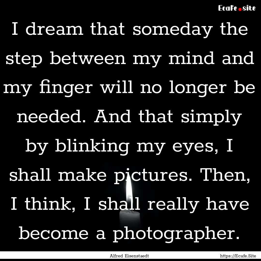 I dream that someday the step between my.... : Quote by Alfred Eisenstaedt