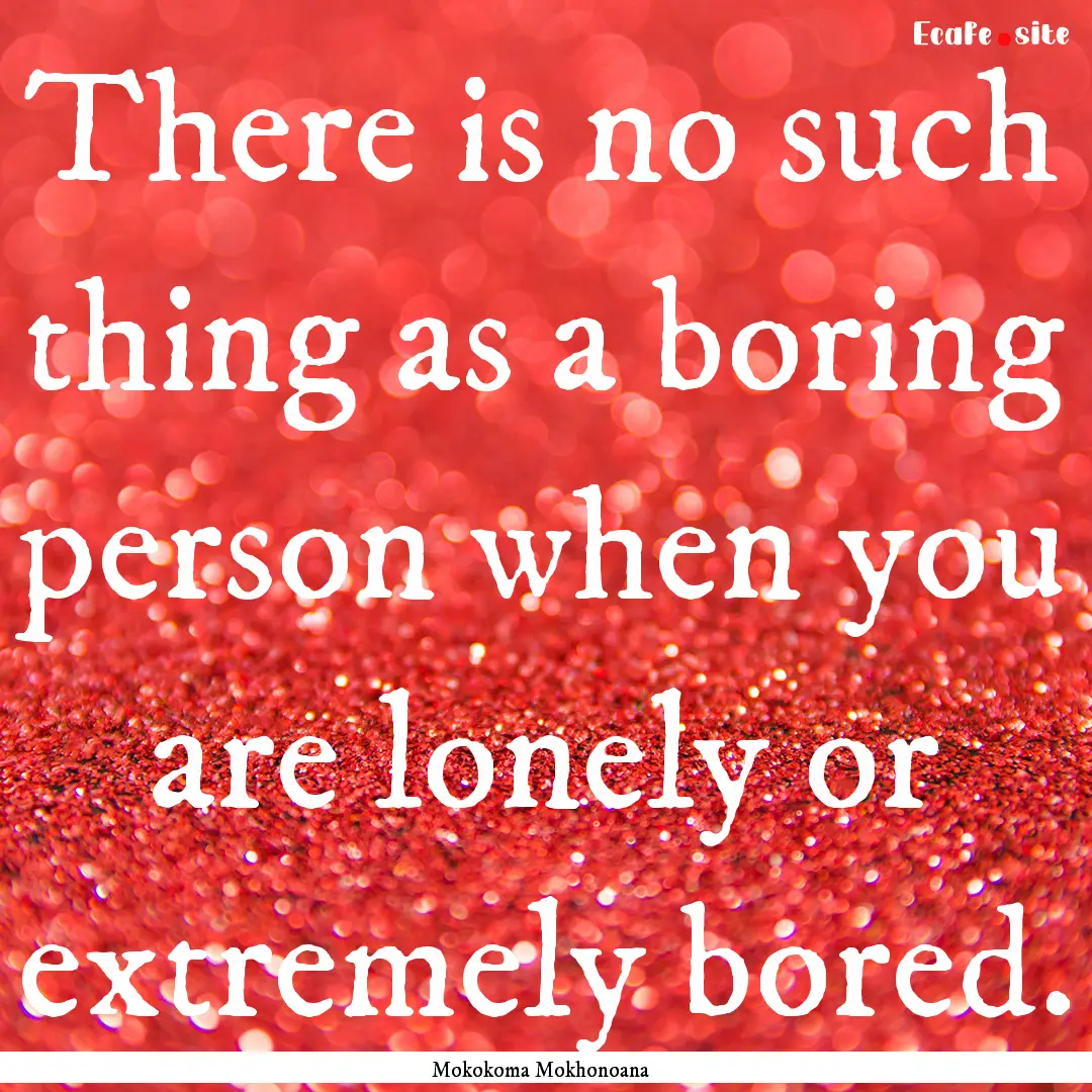 There is no such thing as a boring person.... : Quote by Mokokoma Mokhonoana