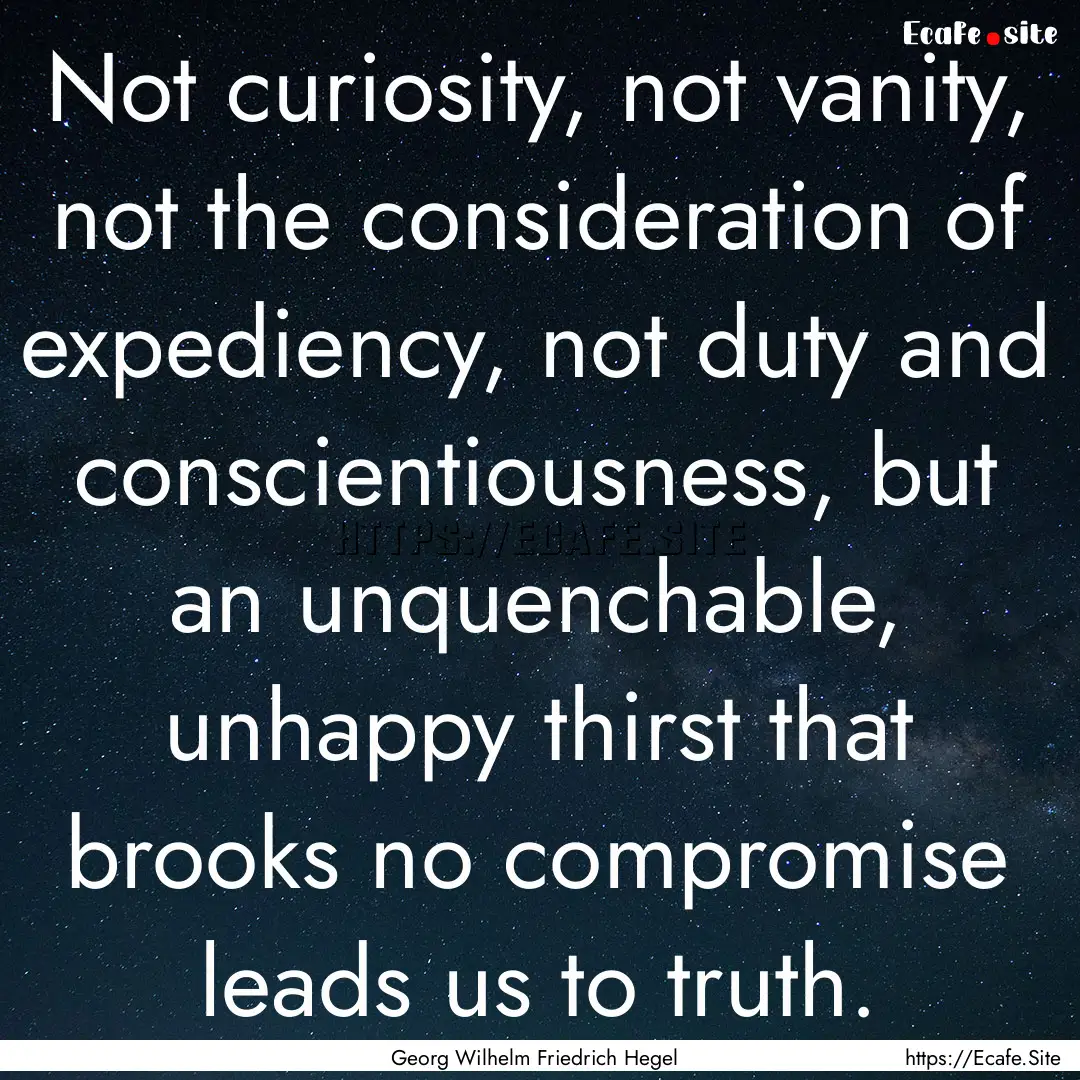 Not curiosity, not vanity, not the consideration.... : Quote by Georg Wilhelm Friedrich Hegel