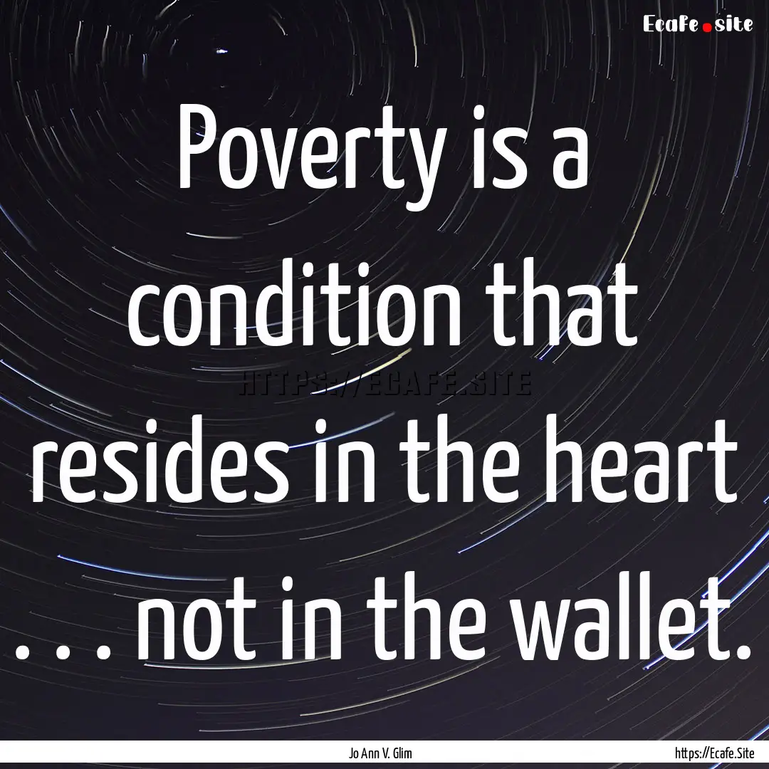 Poverty is a condition that resides in the.... : Quote by Jo Ann V. Glim