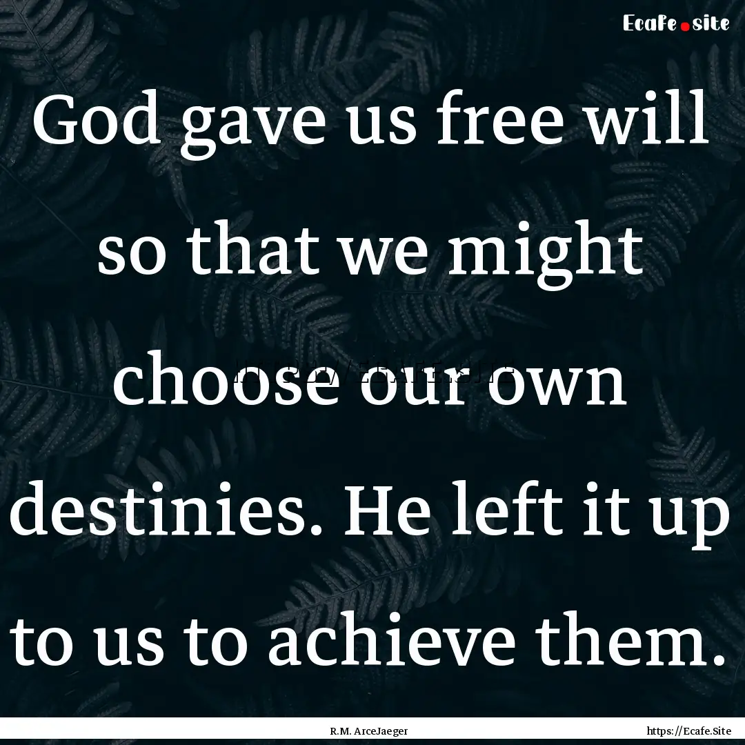 God gave us free will so that we might choose.... : Quote by R.M. ArceJaeger