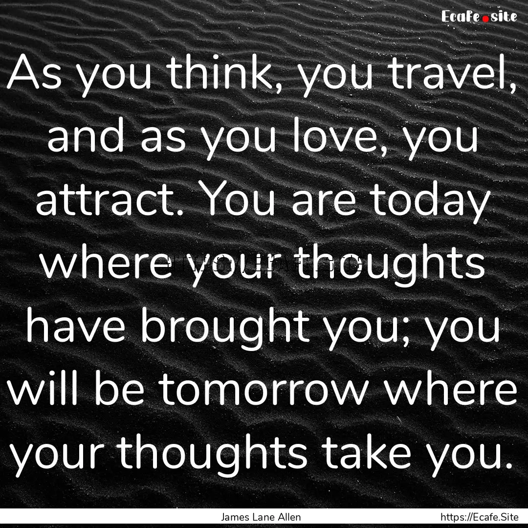 As you think, you travel, and as you love,.... : Quote by James Lane Allen