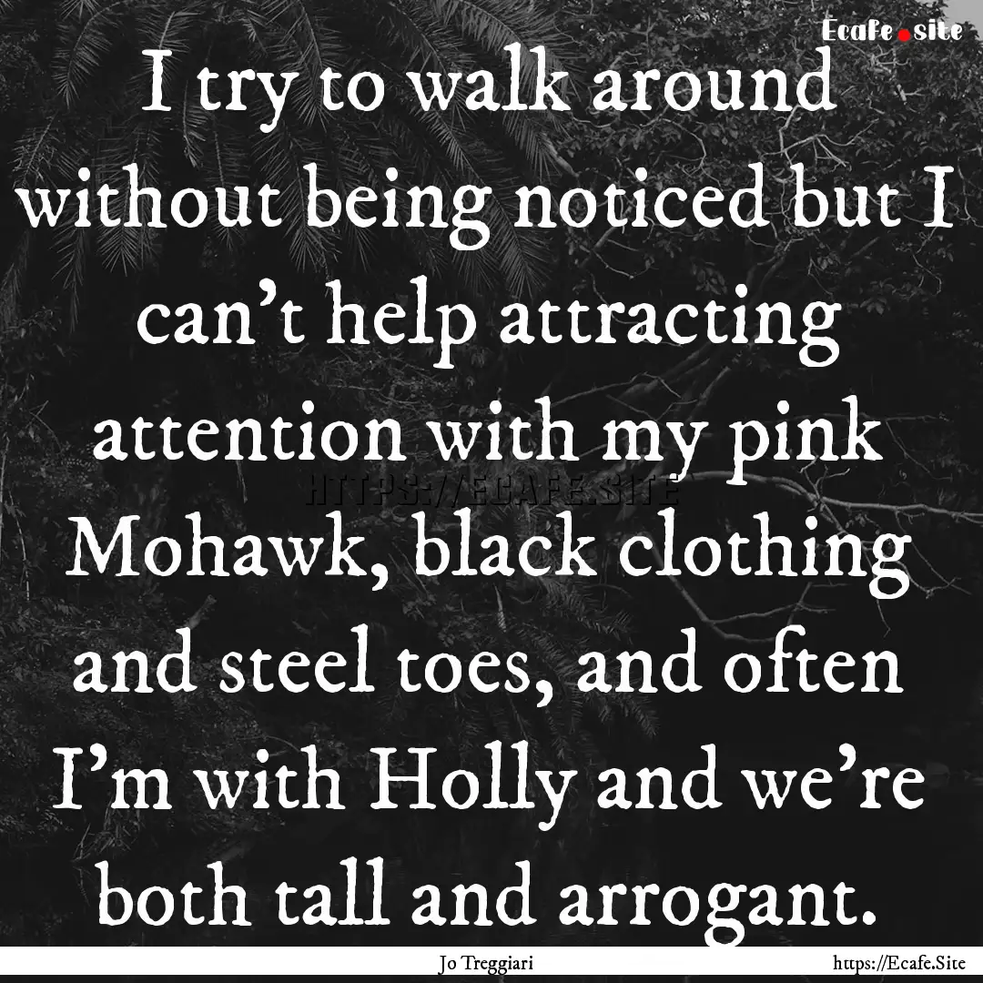 I try to walk around without being noticed.... : Quote by Jo Treggiari