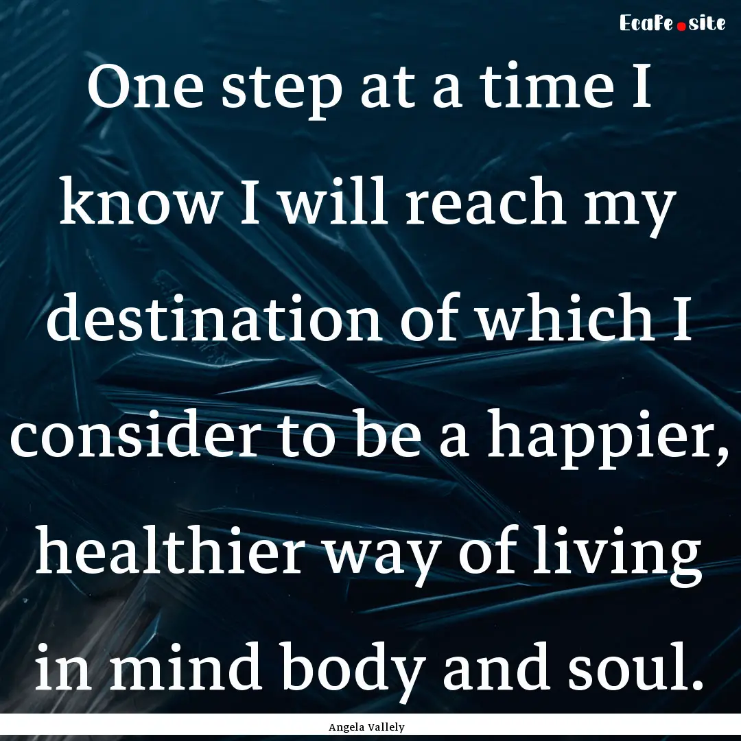 One step at a time I know I will reach my.... : Quote by Angela Vallely