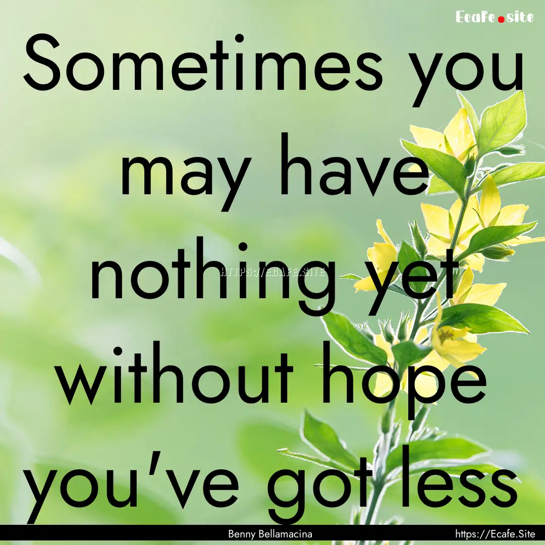 Sometimes you may have nothing yet without.... : Quote by Benny Bellamacina