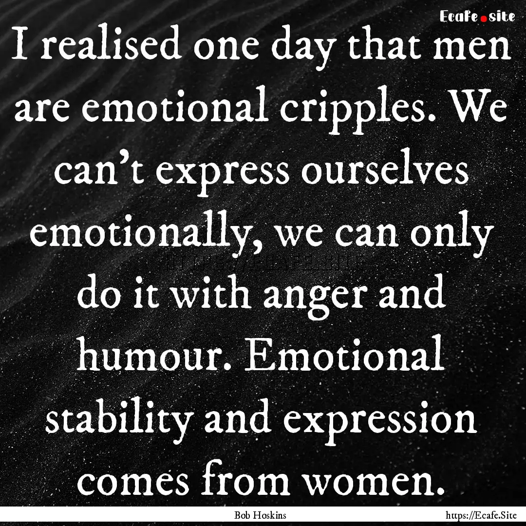 I realised one day that men are emotional.... : Quote by Bob Hoskins