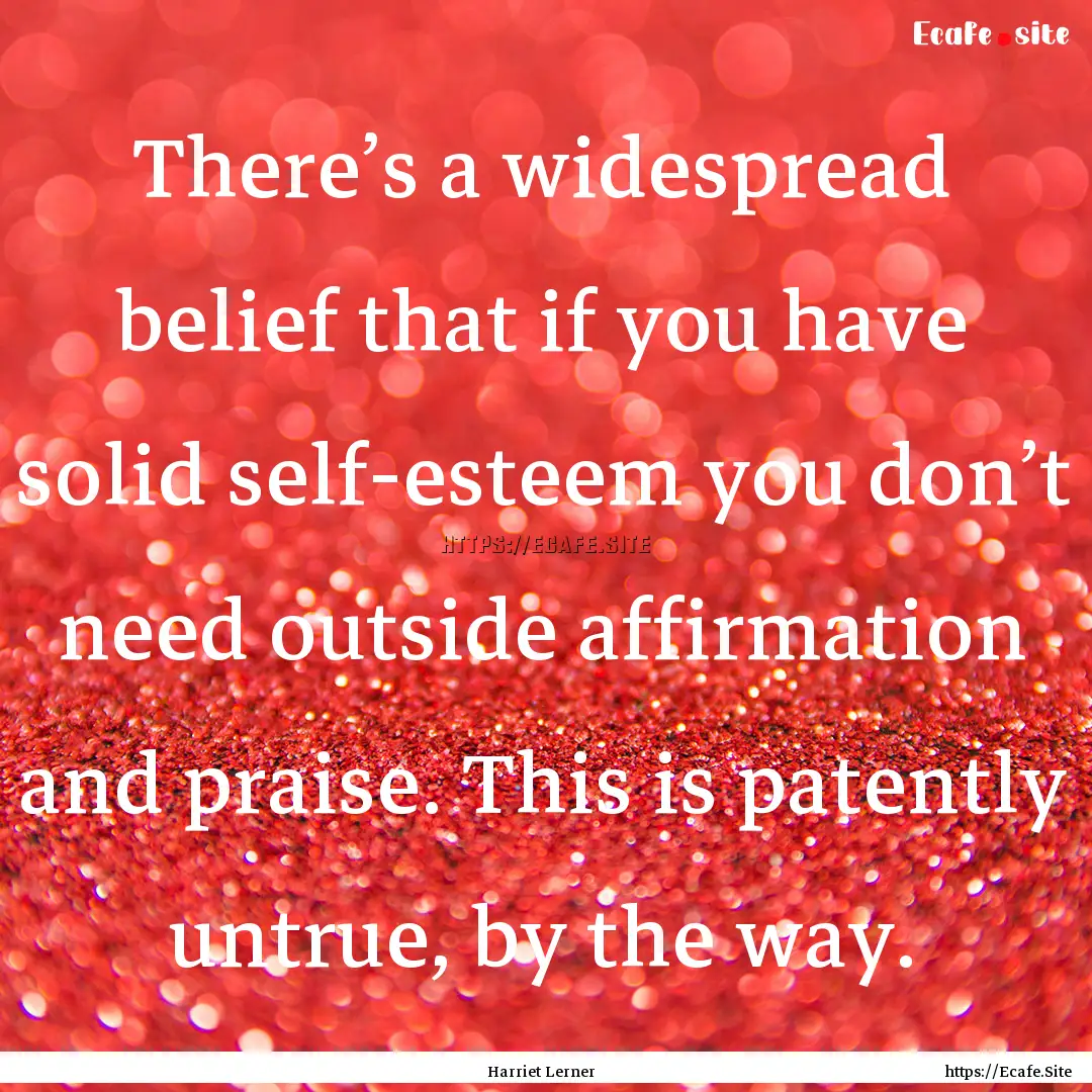 There’s a widespread belief that if you.... : Quote by Harriet Lerner