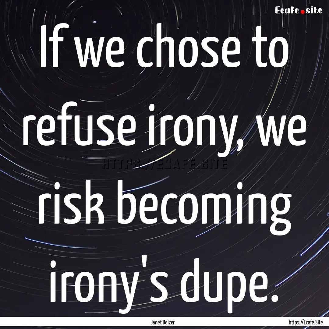 If we chose to refuse irony, we risk becoming.... : Quote by Janet Beizer