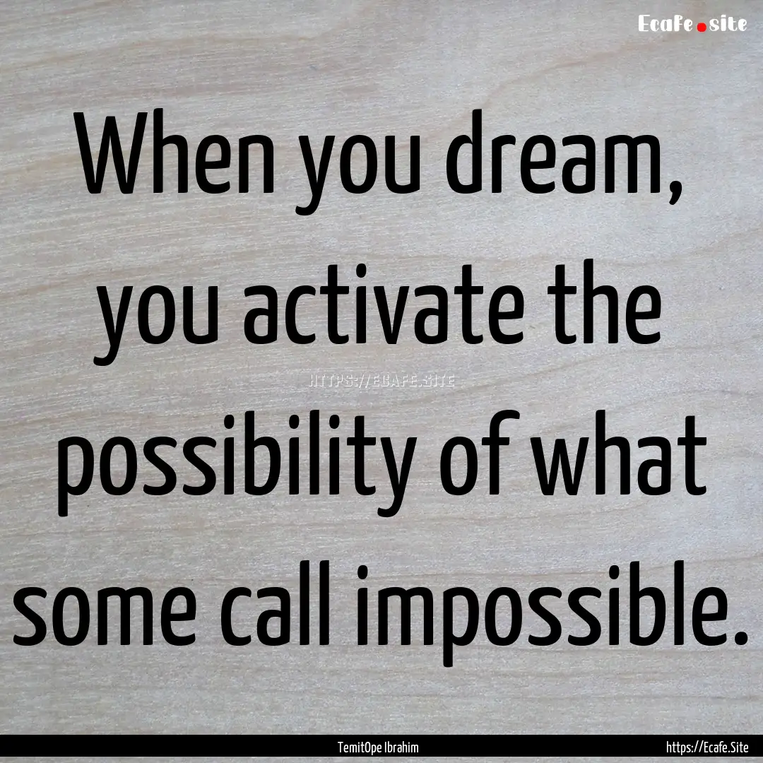 When you dream, you activate the possibility.... : Quote by TemitOpe Ibrahim