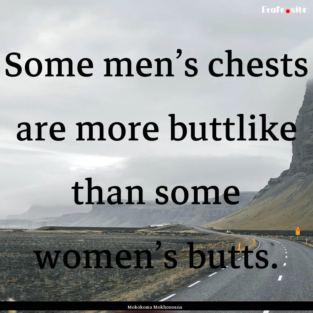 Some men’s chests are more buttlike than.... : Quote by Mokokoma Mokhonoana