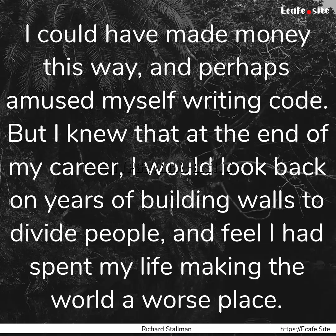 I could have made money this way, and perhaps.... : Quote by Richard Stallman