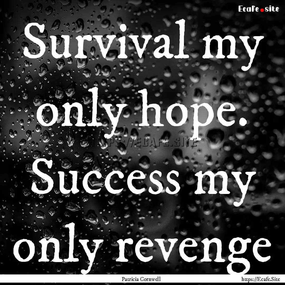 Survival my only hope. Success my only revenge.... : Quote by Patricia Cornwell