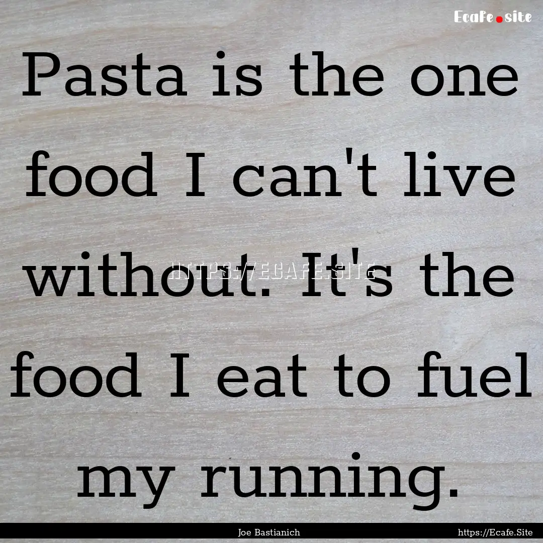 Pasta is the one food I can't live without..... : Quote by Joe Bastianich