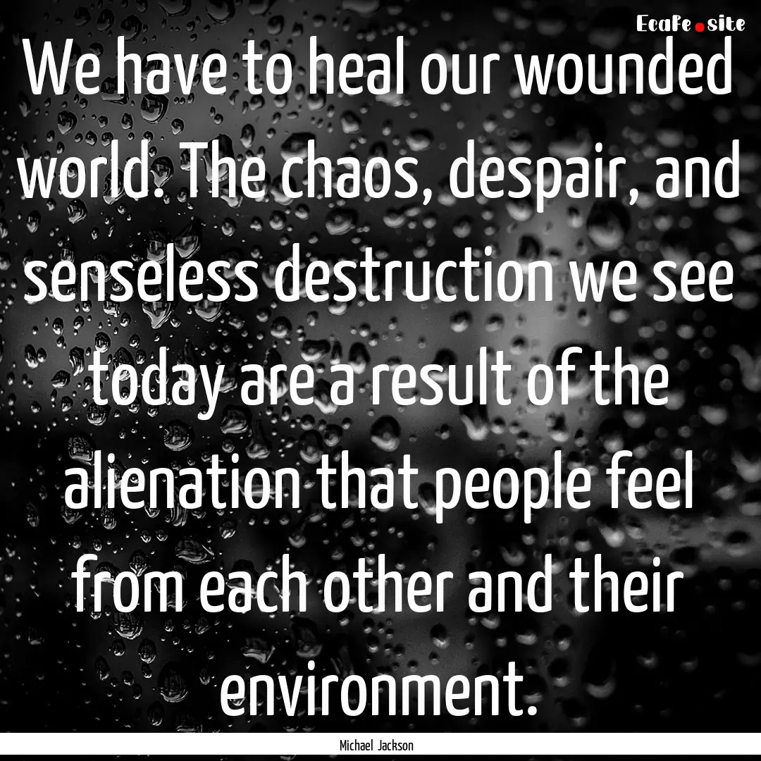 We have to heal our wounded world. The chaos,.... : Quote by Michael Jackson