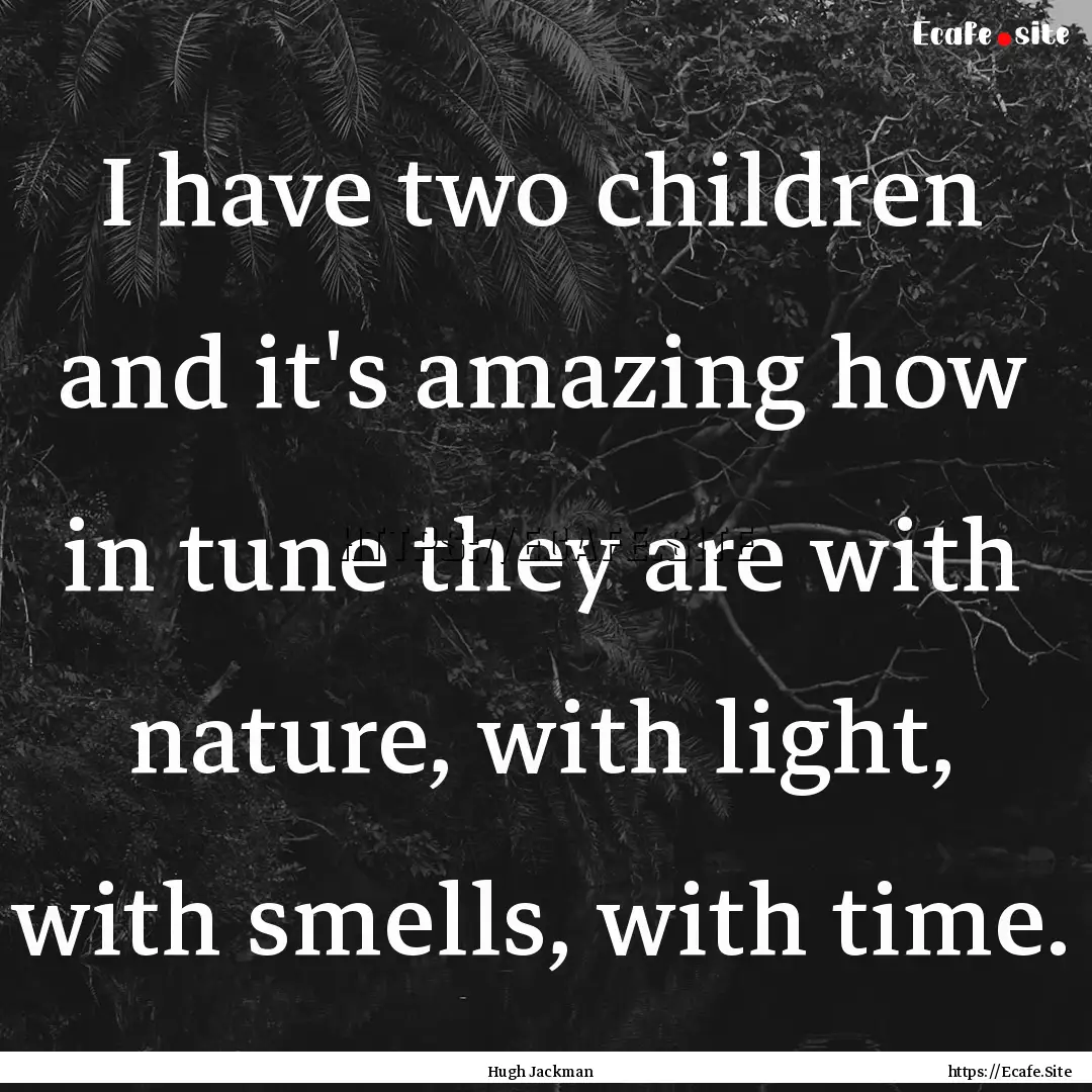 I have two children and it's amazing how.... : Quote by Hugh Jackman