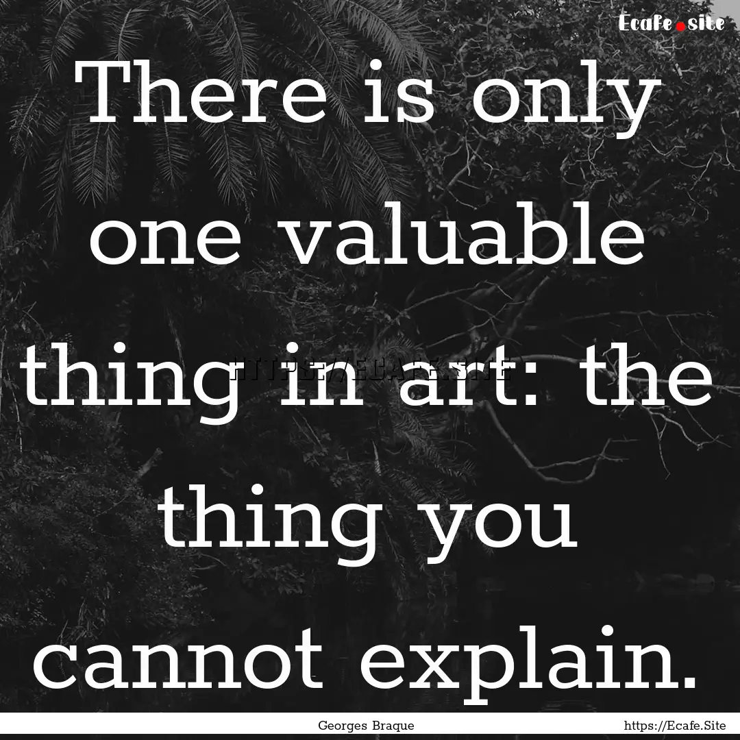 There is only one valuable thing in art:.... : Quote by Georges Braque