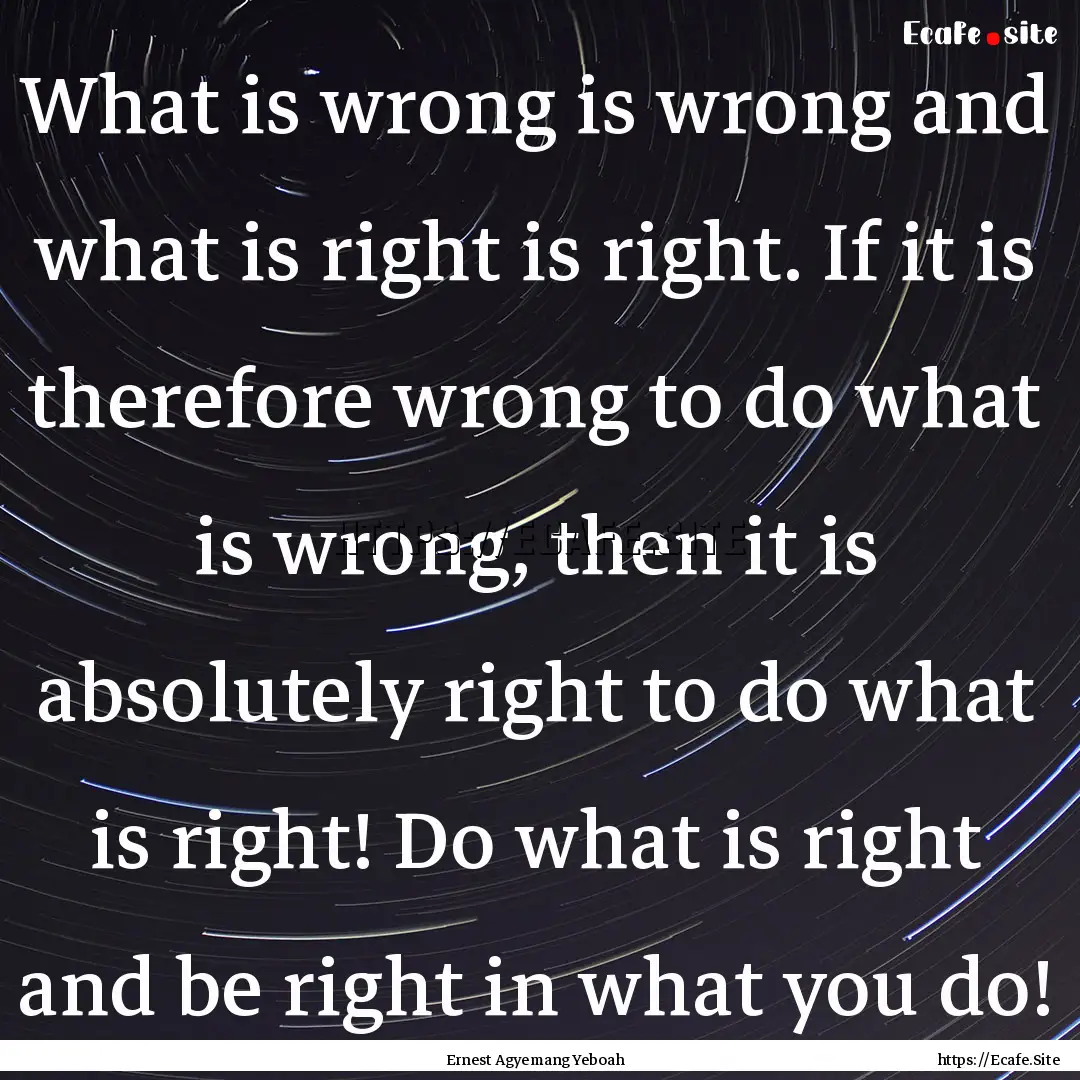 What is wrong is wrong and what is right.... : Quote by Ernest Agyemang Yeboah