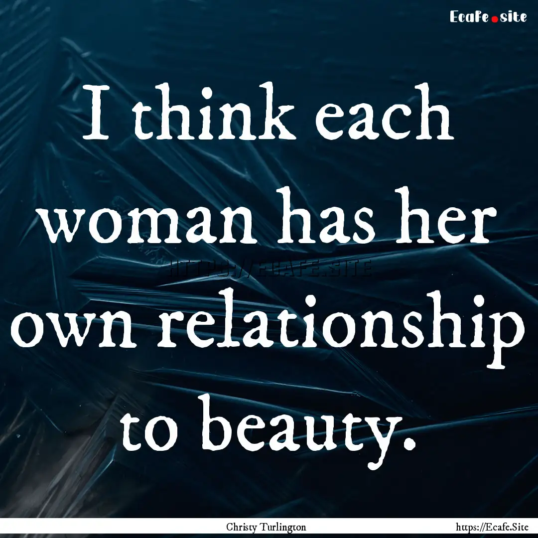 I think each woman has her own relationship.... : Quote by Christy Turlington