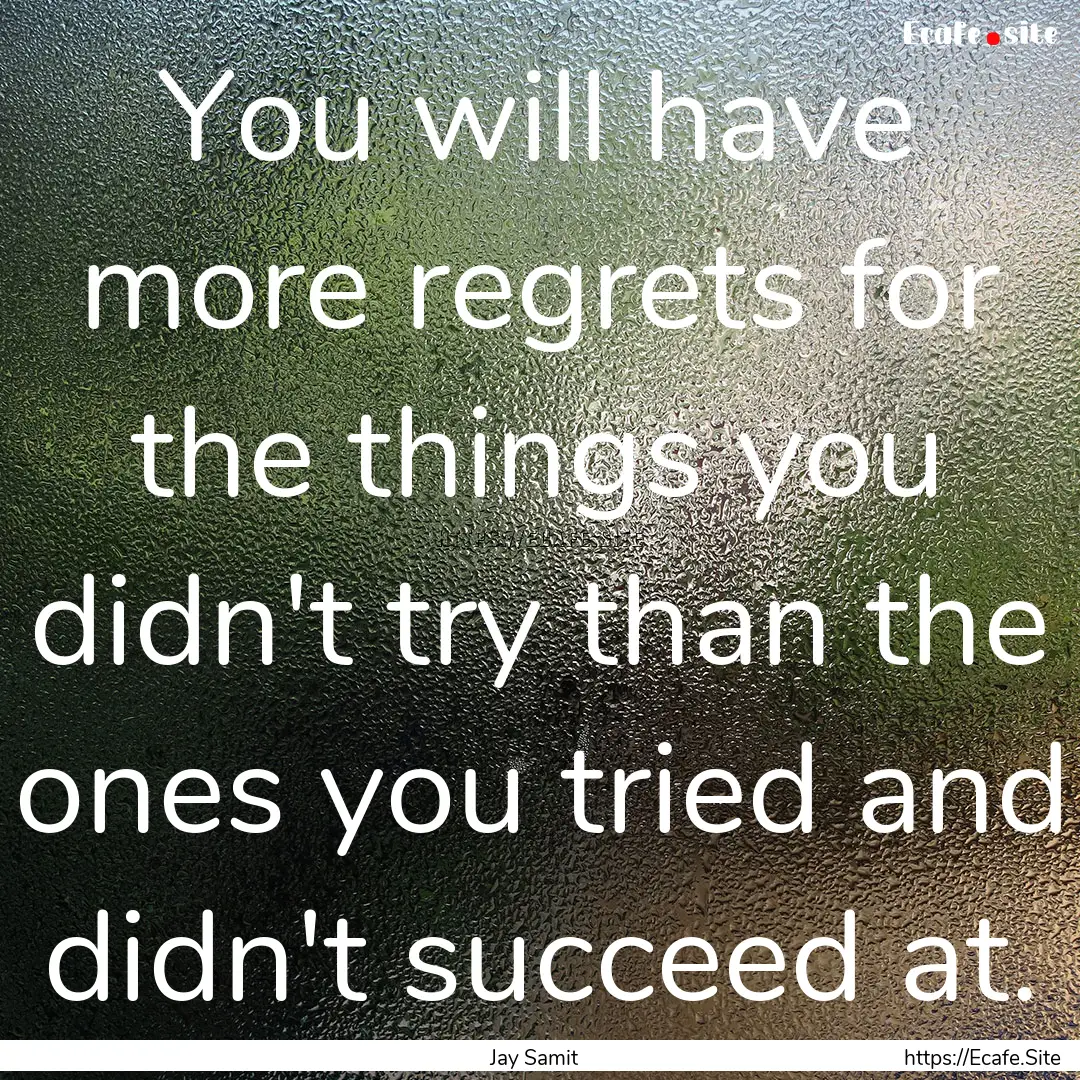 You will have more regrets for the things.... : Quote by Jay Samit