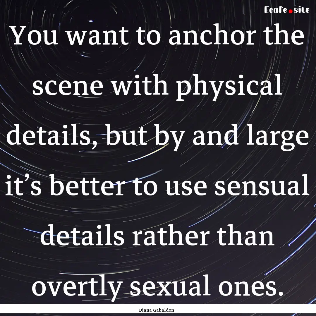 You want to anchor the scene with physical.... : Quote by Diana Gabaldon