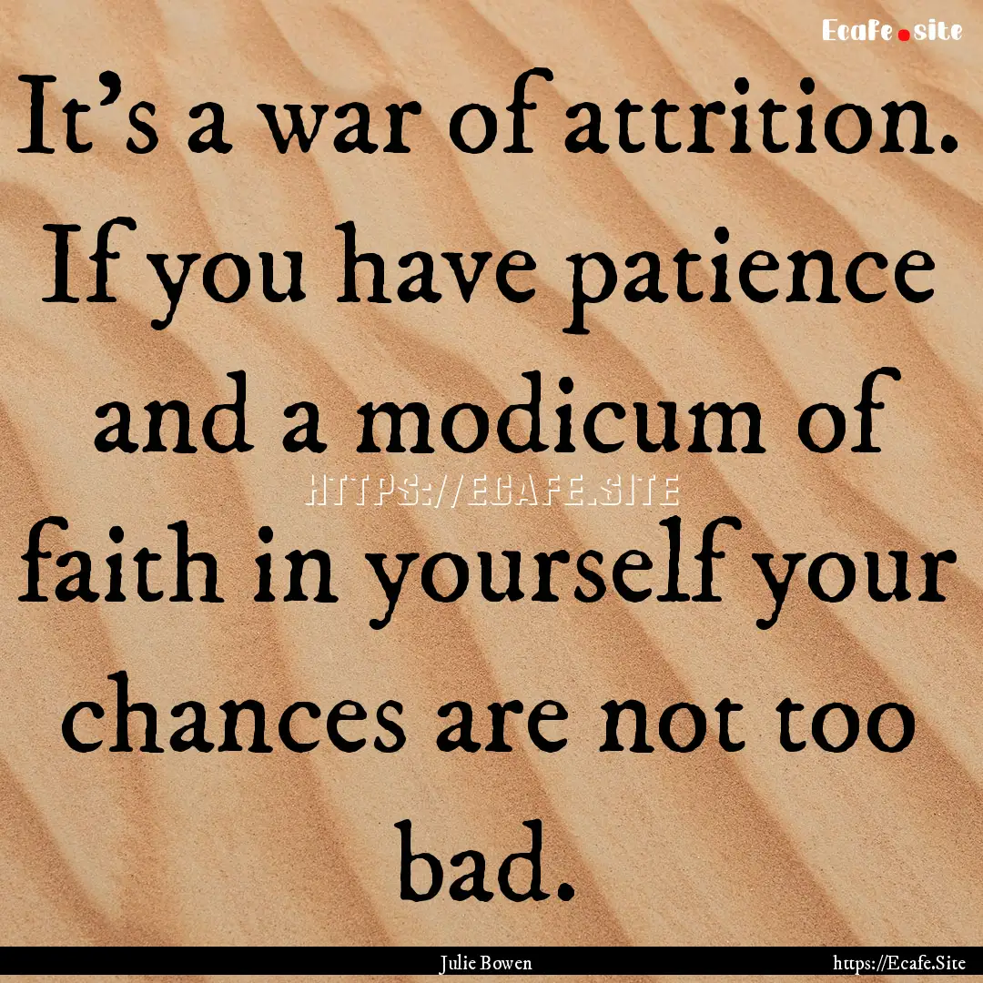 It's a war of attrition. If you have patience.... : Quote by Julie Bowen