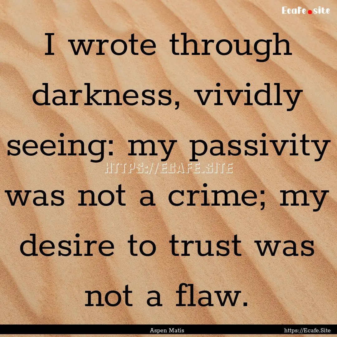 I wrote through darkness, vividly seeing:.... : Quote by Aspen Matis