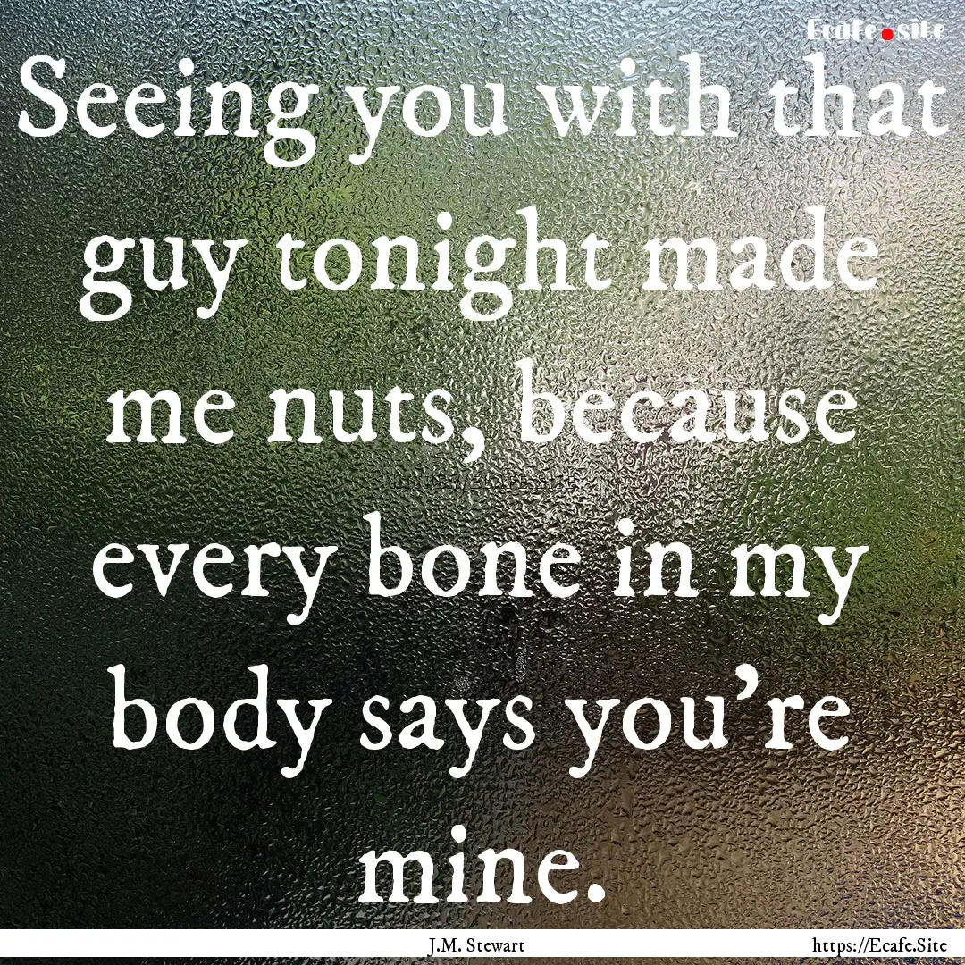 Seeing you with that guy tonight made me.... : Quote by J.M. Stewart