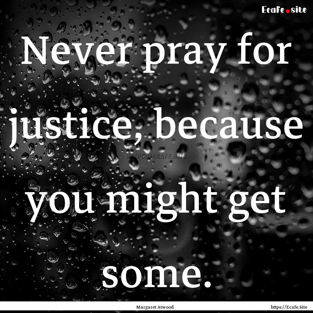 Never pray for justice, because you might.... : Quote by Margaret Atwood