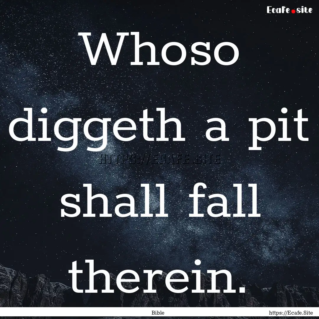 Whoso diggeth a pit shall fall therein. : Quote by Bible