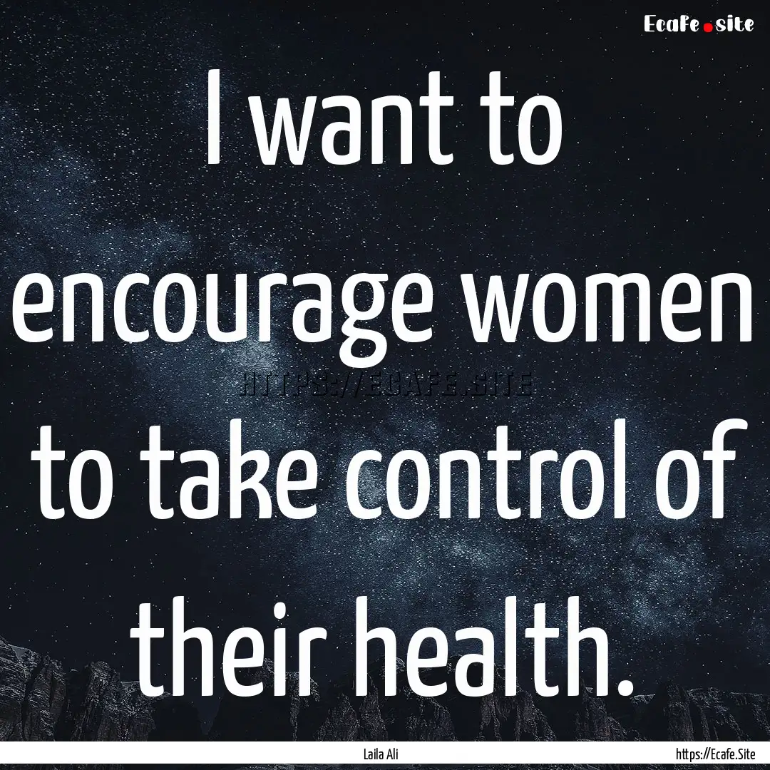 I want to encourage women to take control.... : Quote by Laila Ali