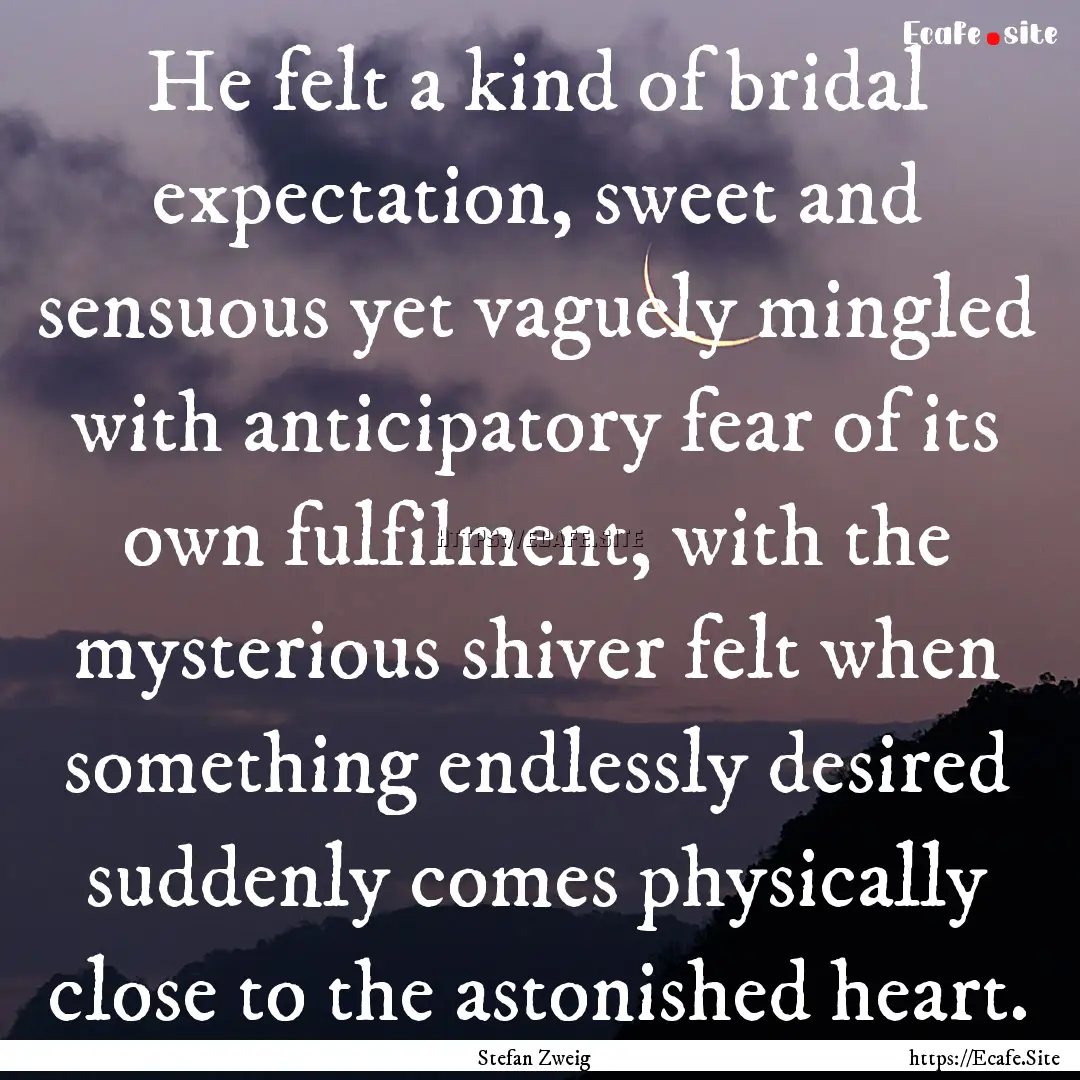 He felt a kind of bridal expectation, sweet.... : Quote by Stefan Zweig