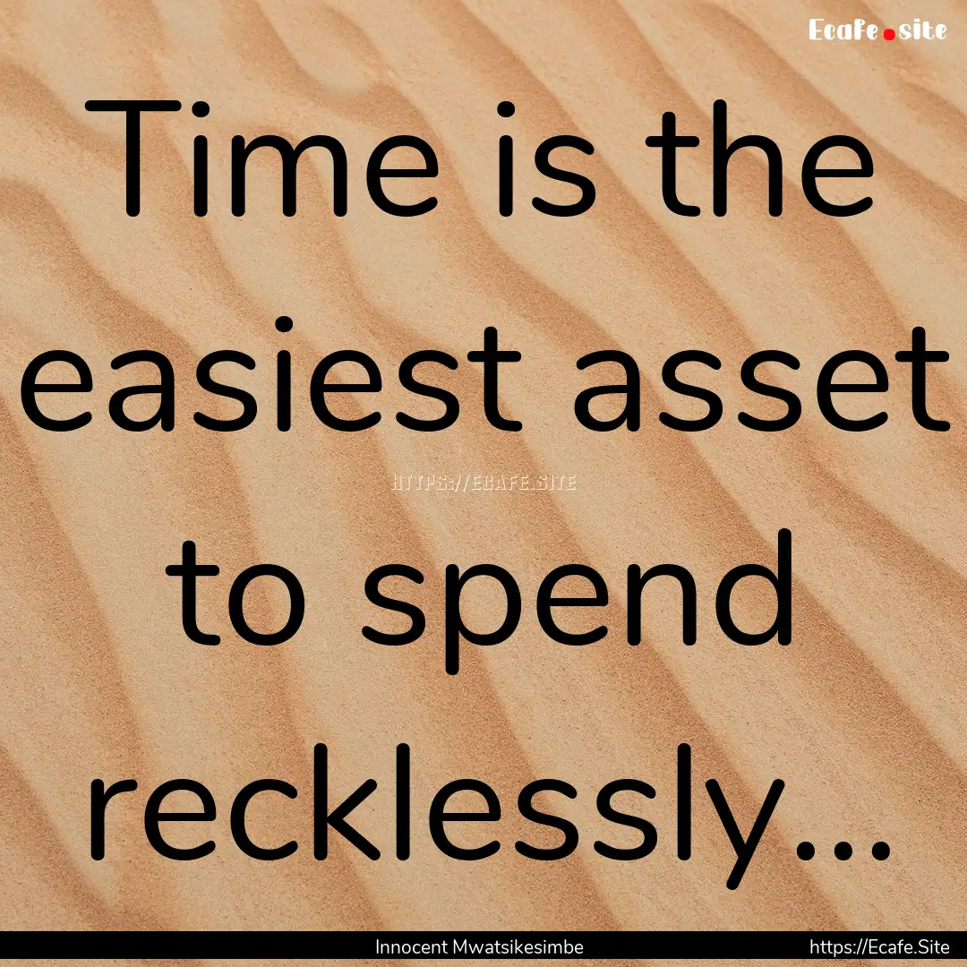 Time is the easiest asset to spend recklessly....... : Quote by Innocent Mwatsikesimbe