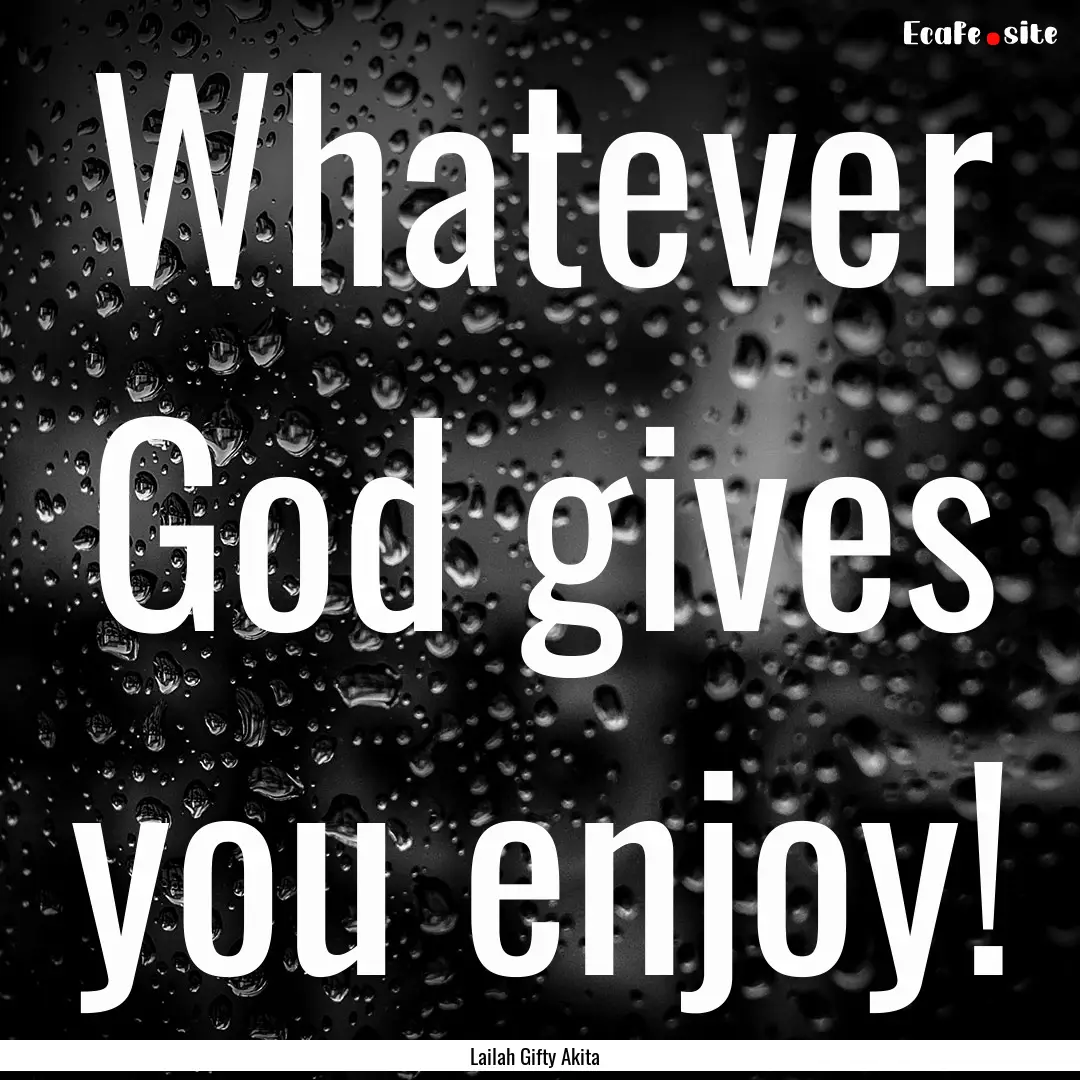 Whatever God gives you enjoy! : Quote by Lailah Gifty Akita