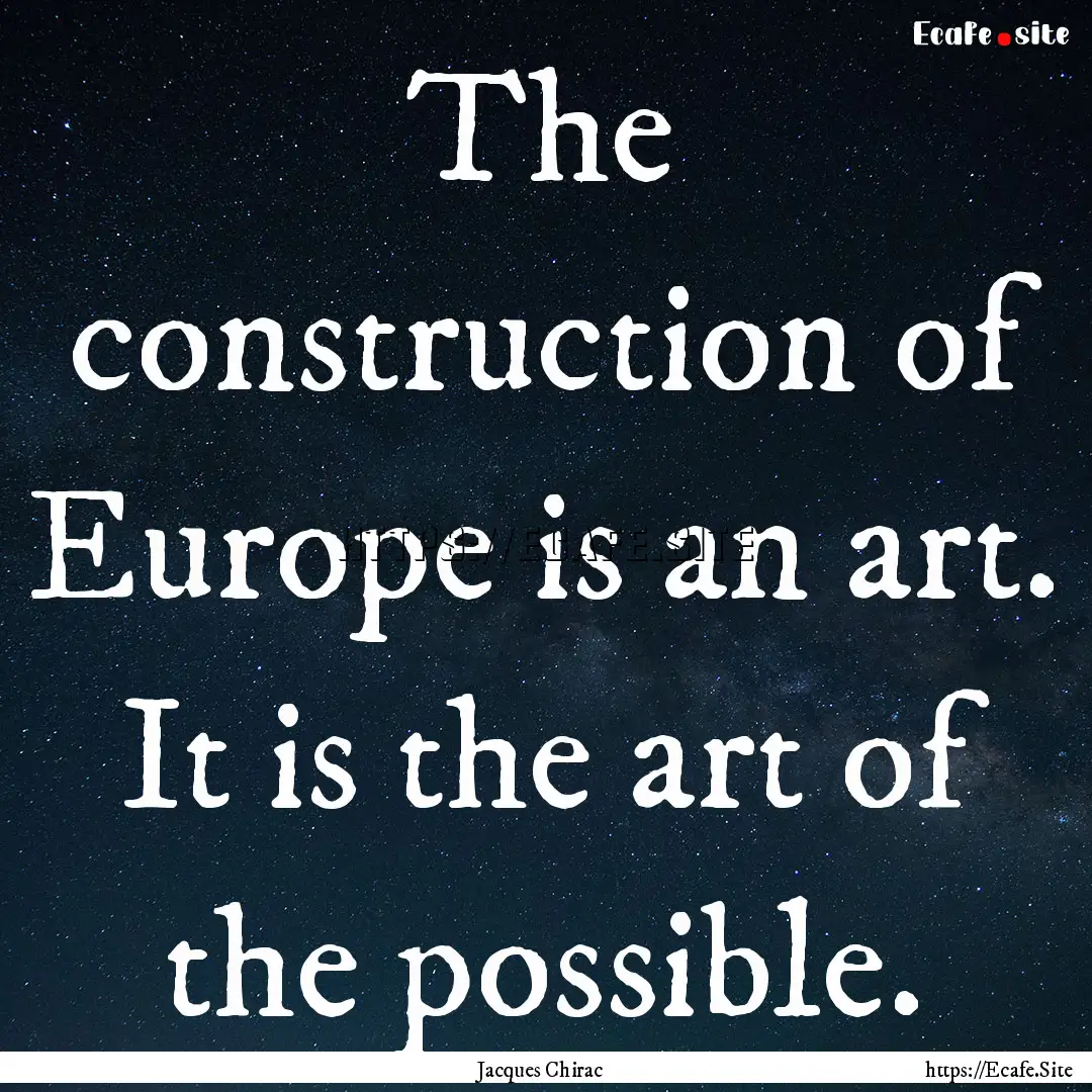 The construction of Europe is an art. It.... : Quote by Jacques Chirac