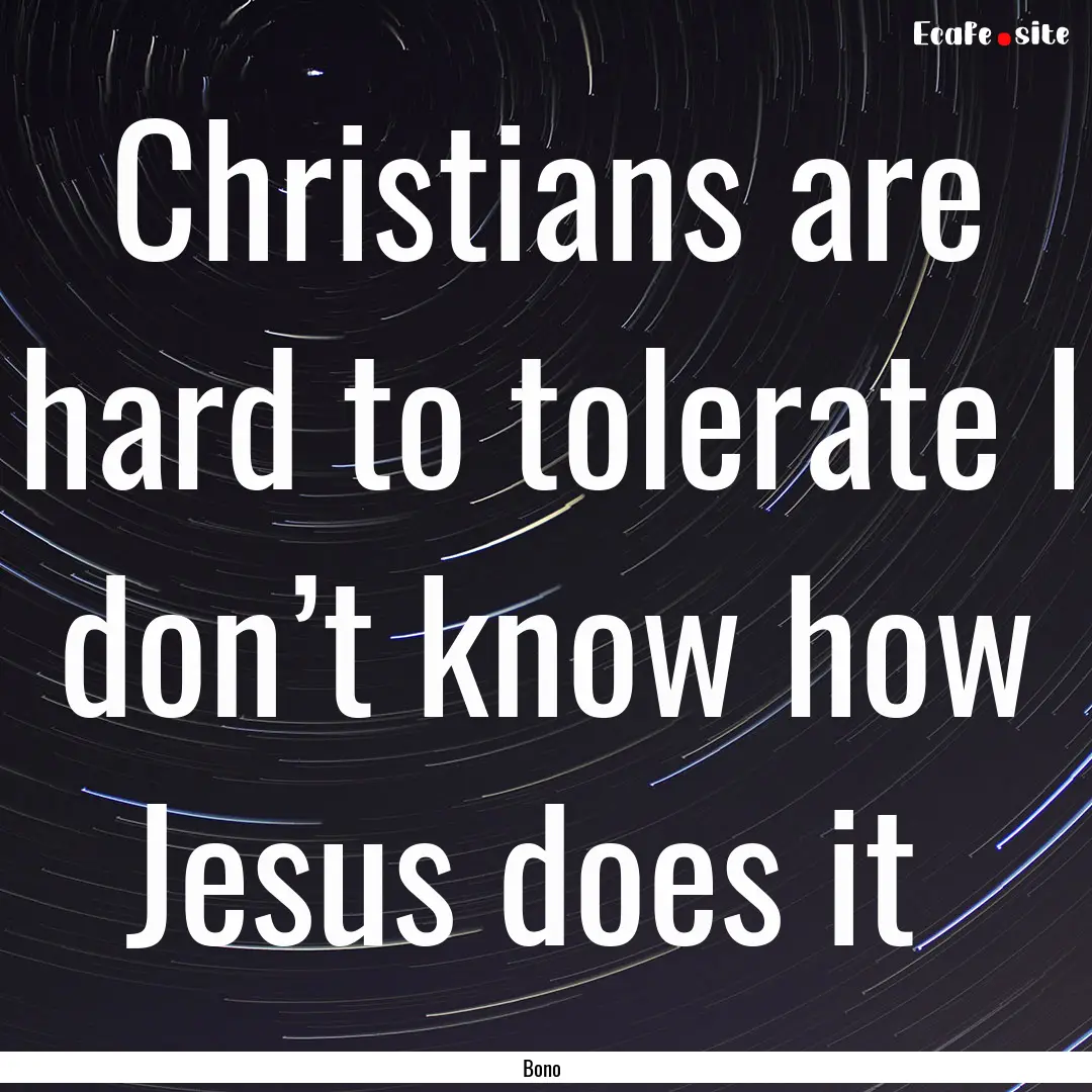 Christians are hard to tolerate I don’t.... : Quote by Bono