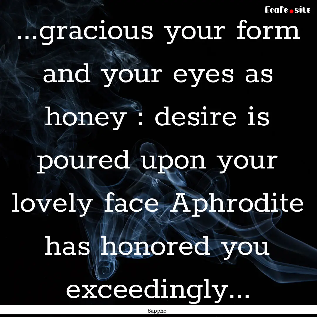 ...gracious your form and your eyes as honey.... : Quote by Sappho