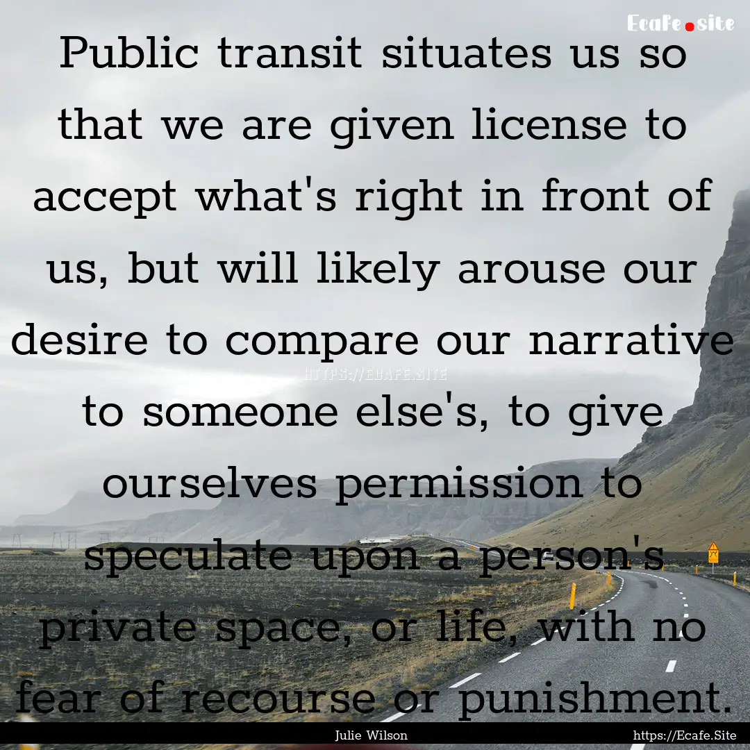 Public transit situates us so that we are.... : Quote by Julie Wilson