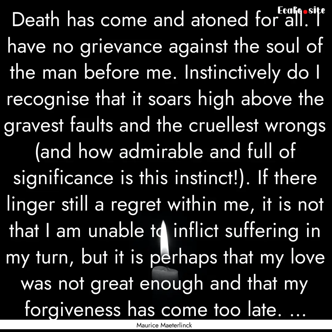 Death has come and atoned for all. I have.... : Quote by Maurice Maeterlinck