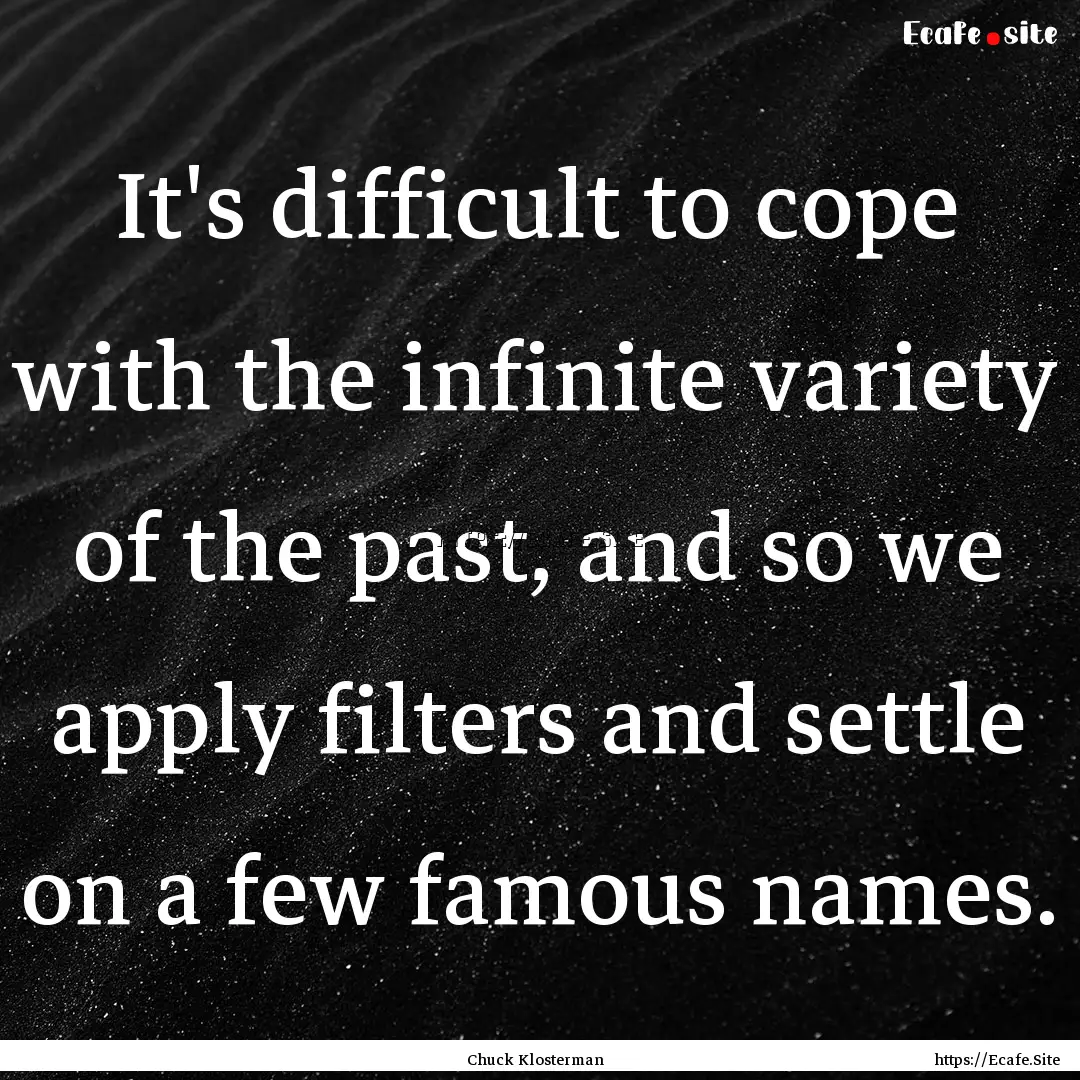 It's difficult to cope with the infinite.... : Quote by Chuck Klosterman