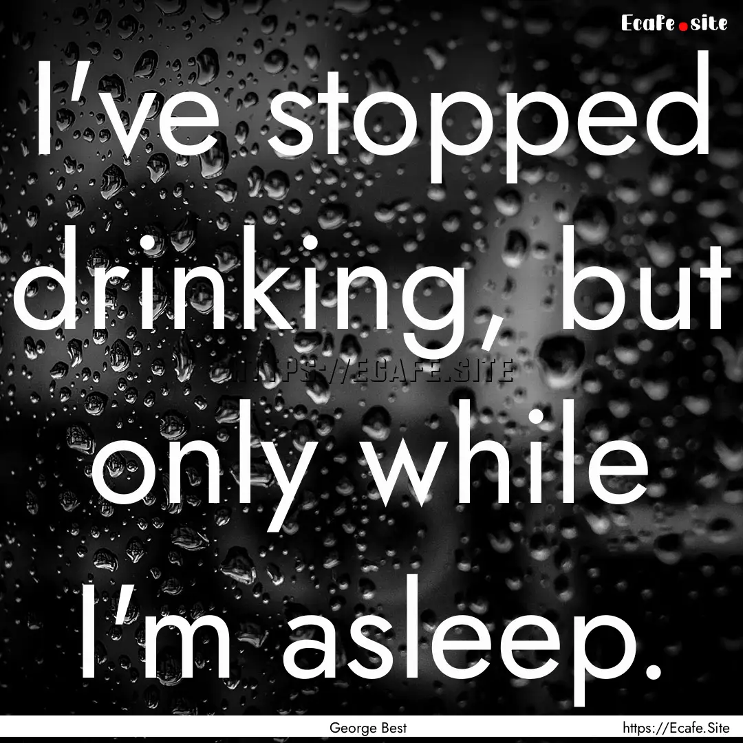 I've stopped drinking, but only while I'm.... : Quote by George Best