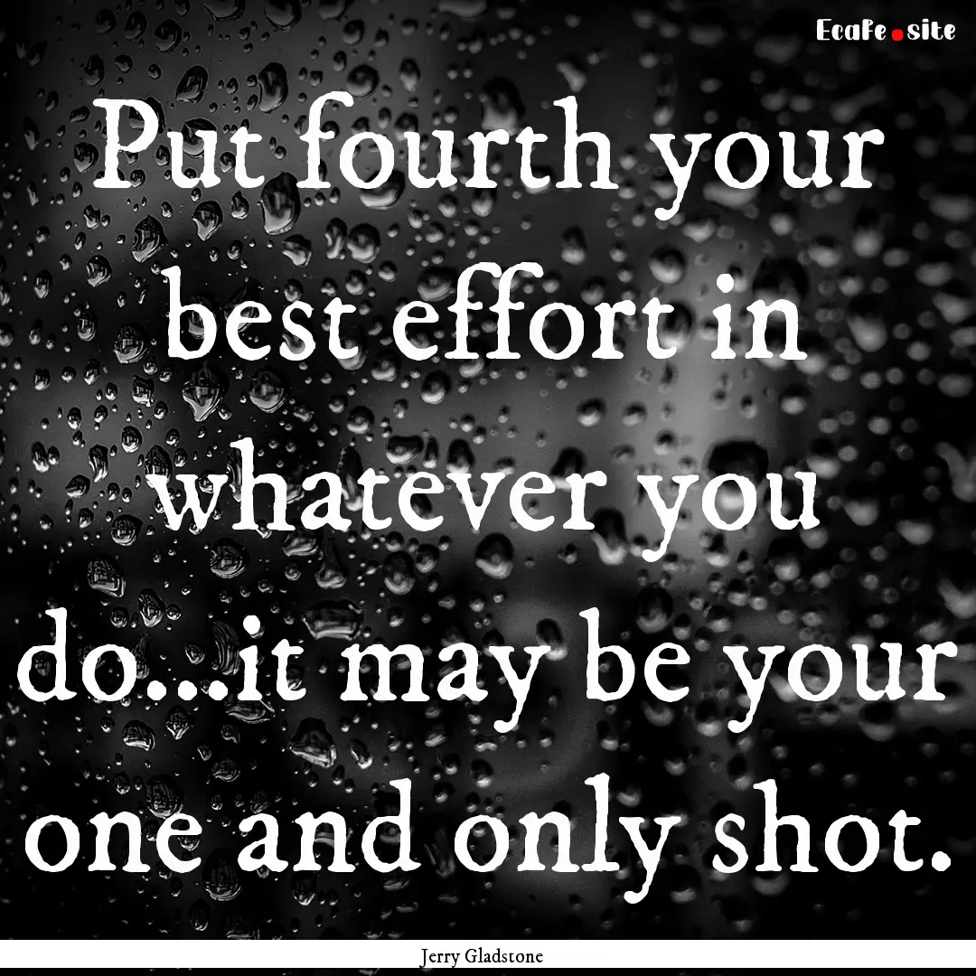 Put fourth your best effort in whatever you.... : Quote by Jerry Gladstone