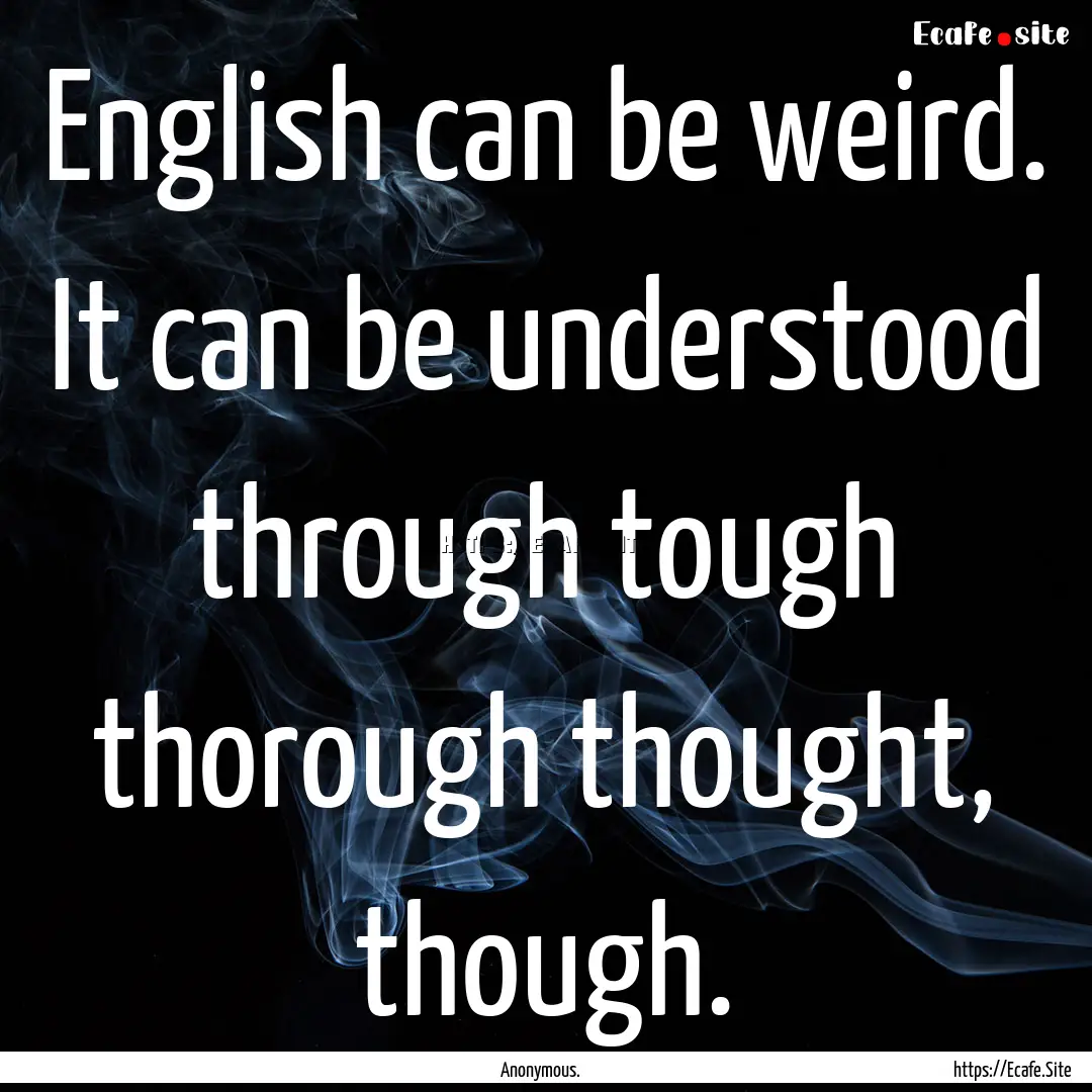 English can be weird. It can be understood.... : Quote by Anonymous.