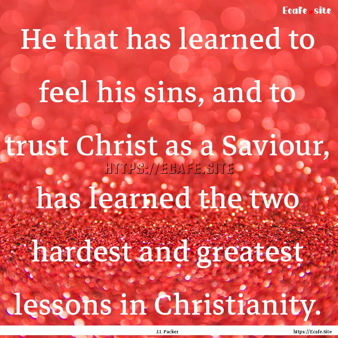 He that has learned to feel his sins, and.... : Quote by J.I. Packer