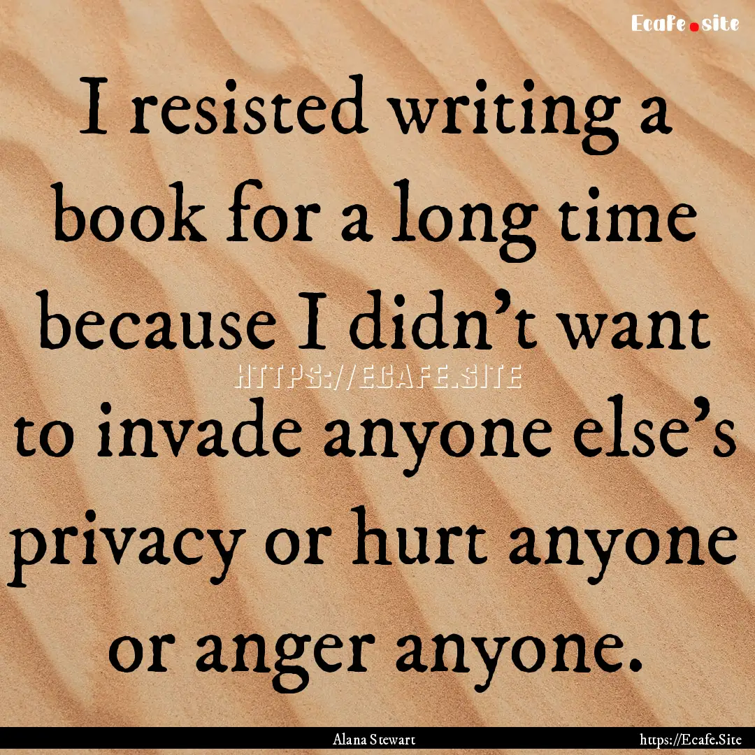 I resisted writing a book for a long time.... : Quote by Alana Stewart