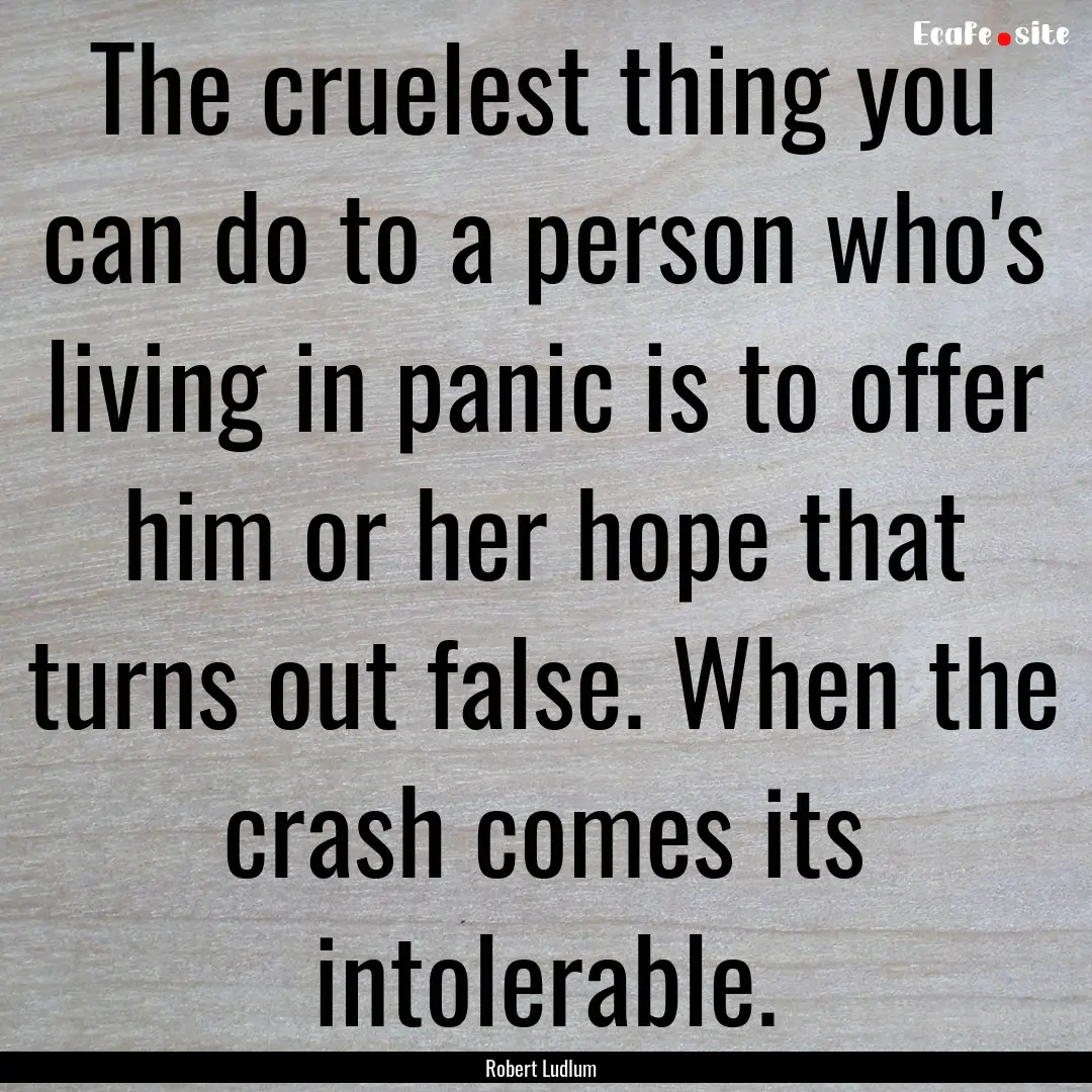 The cruelest thing you can do to a person.... : Quote by Robert Ludlum