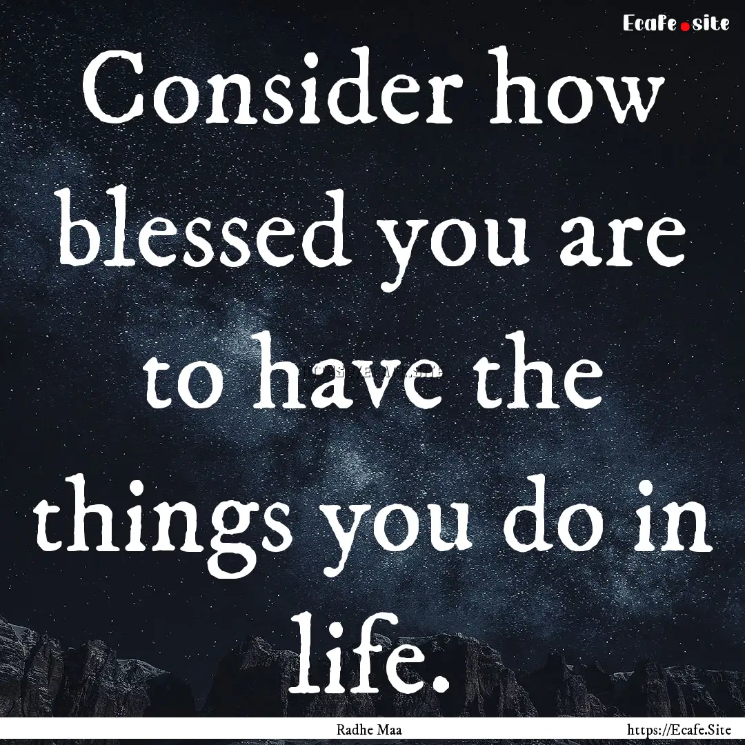 Consider how blessed you are to have the.... : Quote by Radhe Maa