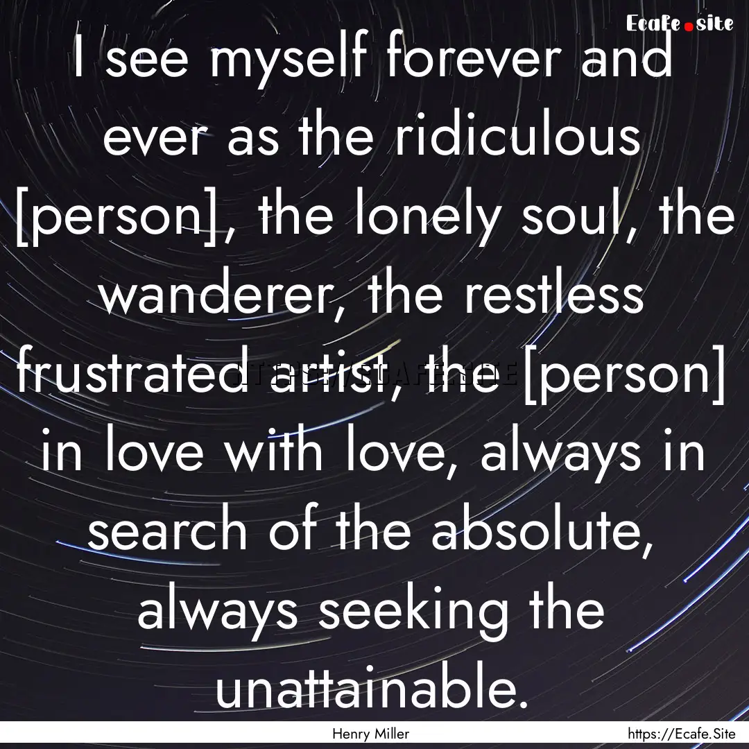 I see myself forever and ever as the ridiculous.... : Quote by Henry Miller