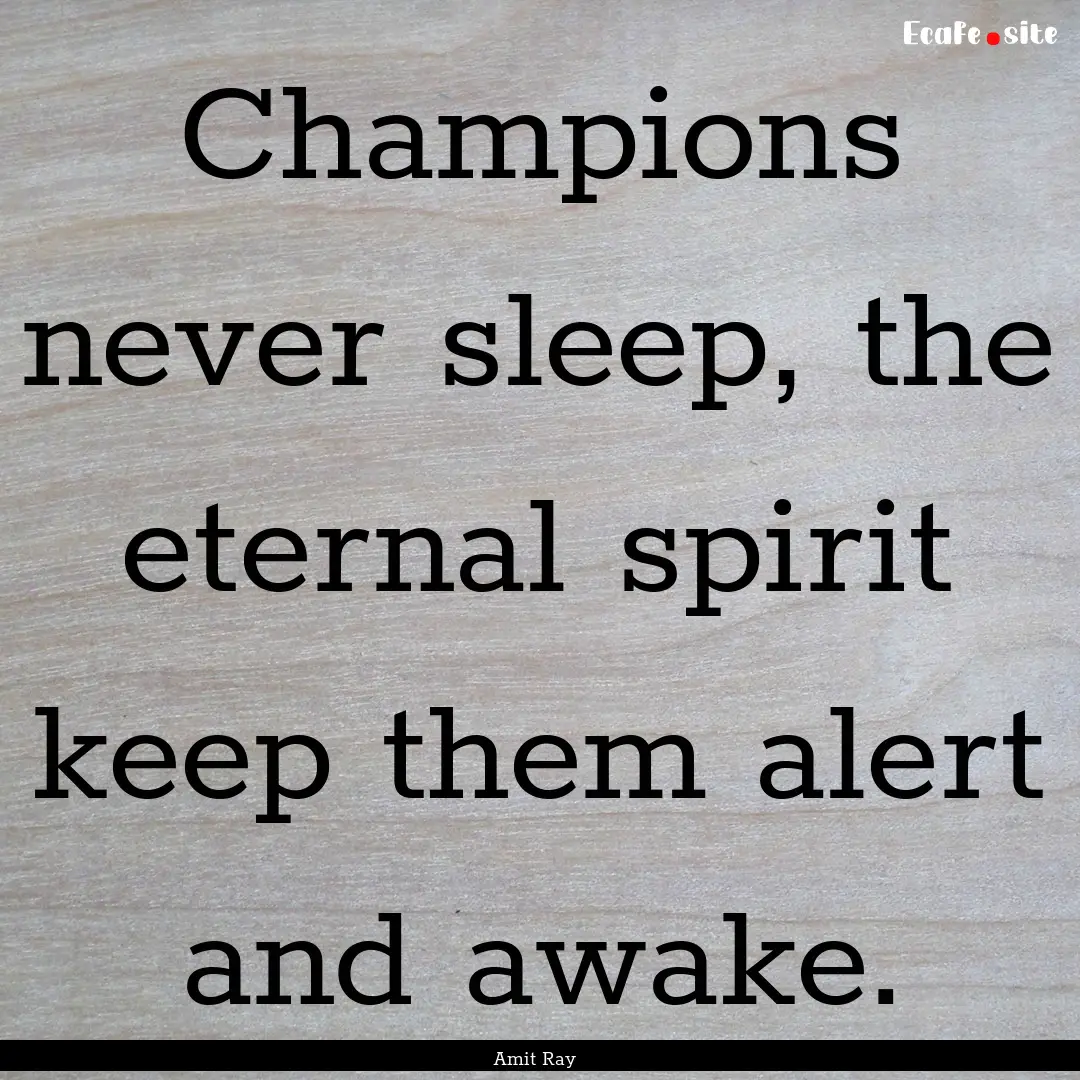 Champions never sleep, the eternal spirit.... : Quote by Amit Ray