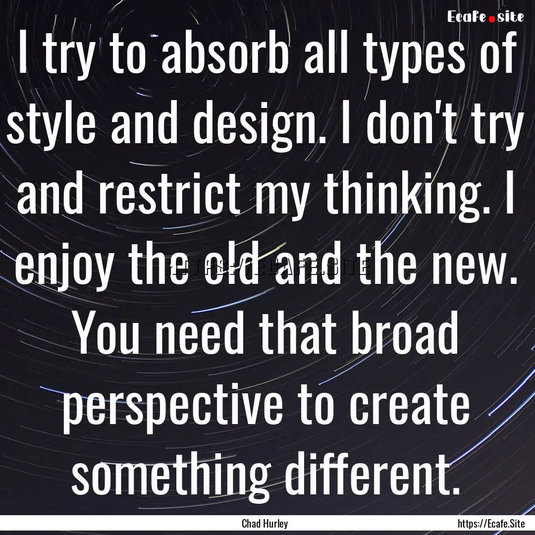 I try to absorb all types of style and design..... : Quote by Chad Hurley