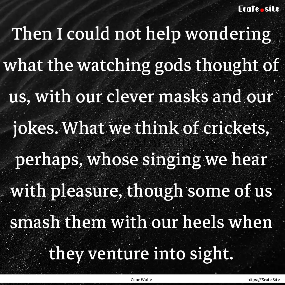 Then I could not help wondering what the.... : Quote by Gene Wolfe